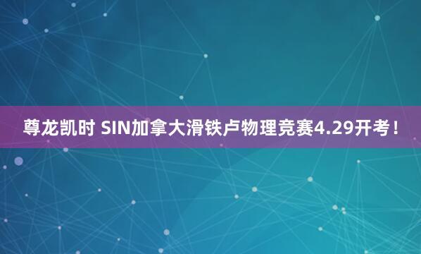 尊龙凯时 SIN加拿大滑铁卢物理竞赛4.29开考！