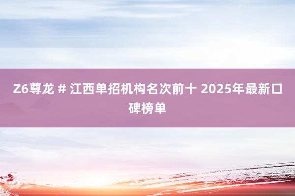 Z6尊龙 # 江西单招机构名次前十 2025年最新口碑榜单