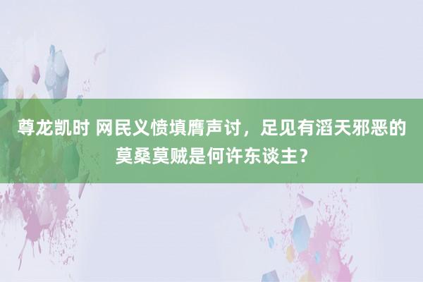 尊龙凯时 网民义愤填膺声讨，足见有滔天邪恶的莫桑莫贼是何许东谈主？