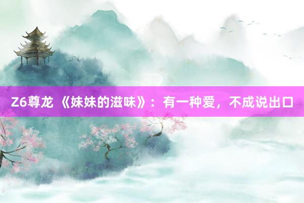 Z6尊龙 《妹妹的滋味》：有一种爱，不成说出口