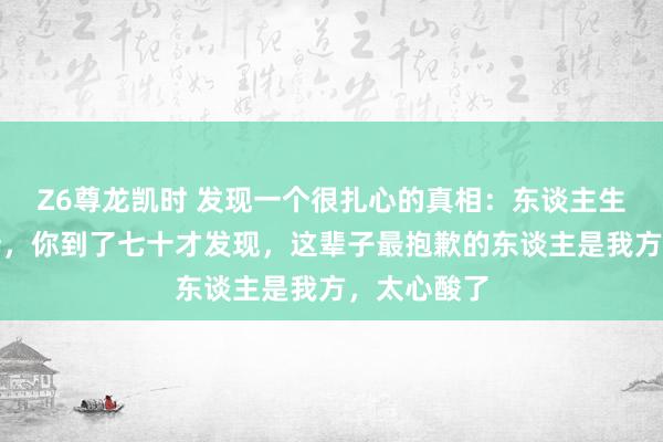Z6尊龙凯时 发现一个很扎心的真相：东谈主生七十古来稀，你到了七十才发现，这辈子最抱歉的东谈主是我方，太心酸了