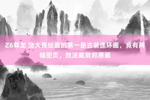 Z6尊龙 施大畏绘画的第一册古装连环画，竟有两幅图页，效法戴敦邦原画