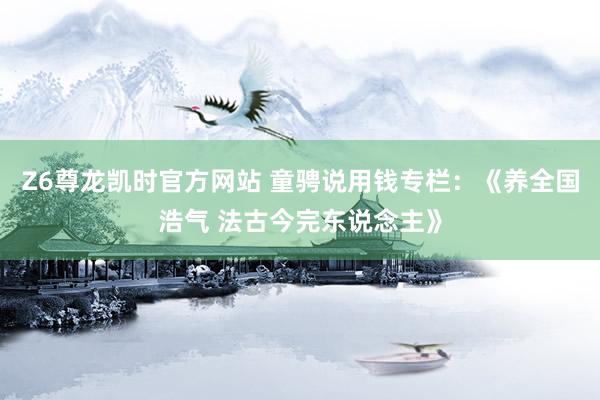 Z6尊龙凯时官方网站 童骋说用钱专栏：《养全国浩气 法古今完东说念主》