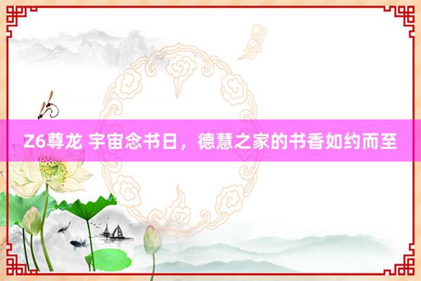 Z6尊龙 宇宙念书日，德慧之家的书香如约而至