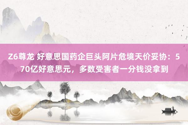 Z6尊龙 好意思国药企巨头阿片危境天价妥协：570亿好意思元，多数受害者一分钱没拿到