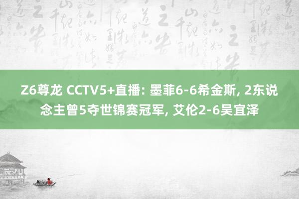 Z6尊龙 CCTV5+直播: 墨菲6-6希金斯， 2东说念主曾5夺世锦赛冠军， 艾伦2-6吴宜泽