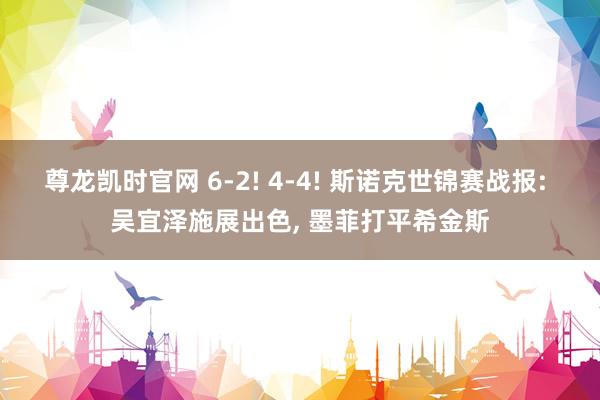 尊龙凯时官网 6-2! 4-4! 斯诺克世锦赛战报: 吴宜泽施展出色， 墨菲打平希金斯